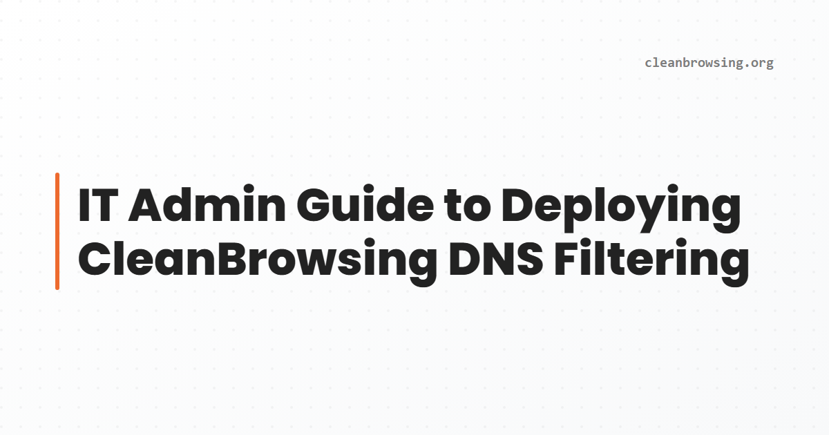 IT Admin Guide to Deploying CleanBrowsing DNS Filtering